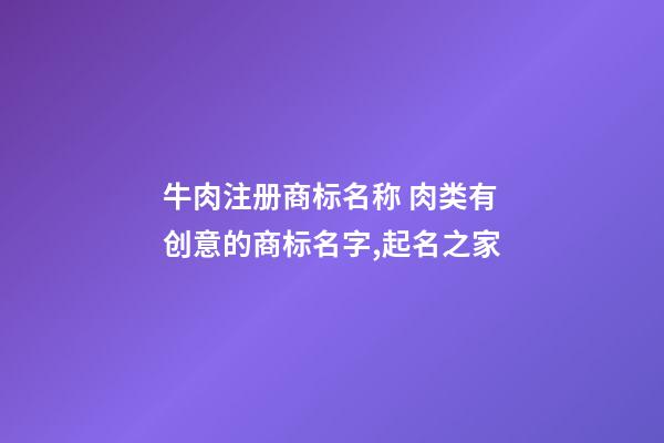 牛肉注册商标名称 肉类有创意的商标名字,起名之家-第1张-商标起名-玄机派